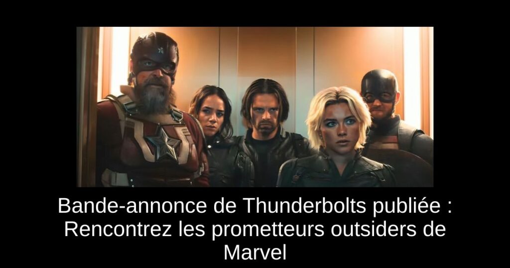 Bande-annonce de Thunderbolts publiée : Rencontrez les prometteurs outsiders de Marvel