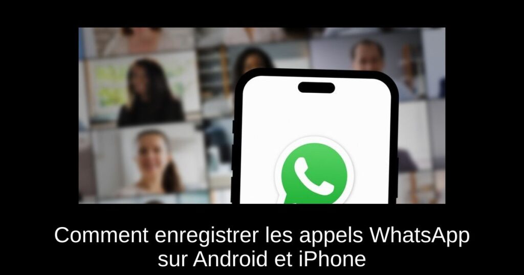 Comment enregistrer les appels WhatsApp sur Android et iPhone