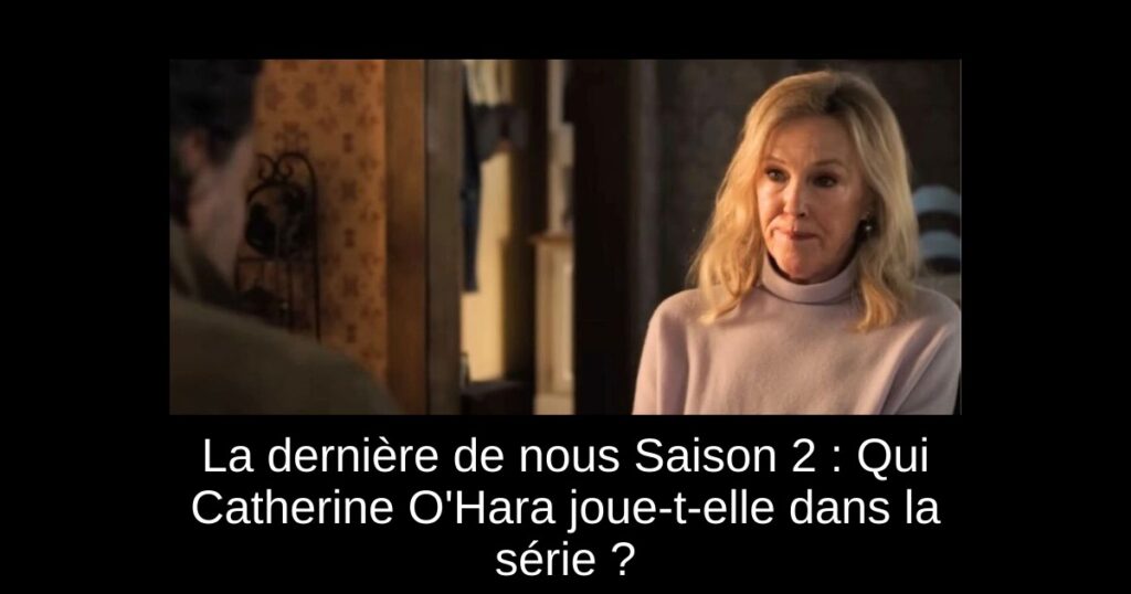 La dernière de nous Saison 2 : Qui Catherine O&rsquo;Hara joue-t-elle dans la série ?