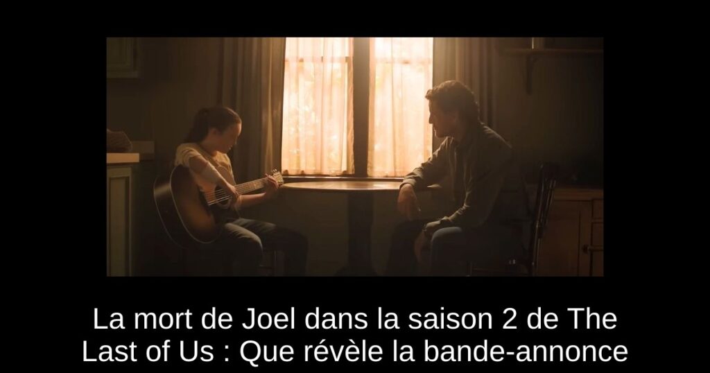 La mort de Joel dans la saison 2 de The Last of Us : Que révèle la bande-annonce