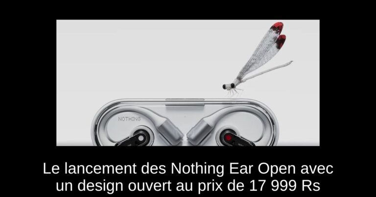 Le lancement des Nothing Ear Open avec un design ouvert au prix de 17 999 Rs