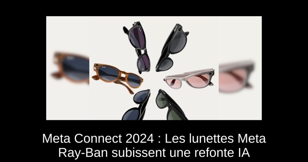 Meta Connect 2024 : Les lunettes Meta Ray-Ban subissent une refonte IA