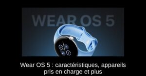 Wear OS 5 : caractéristiques, appareils pris en charge et plus