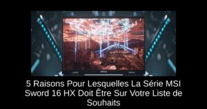 5 Raisons Pour Lesquelles La Série MSI Sword 16 HX Doit Être Sur Votre Liste de Souhaits