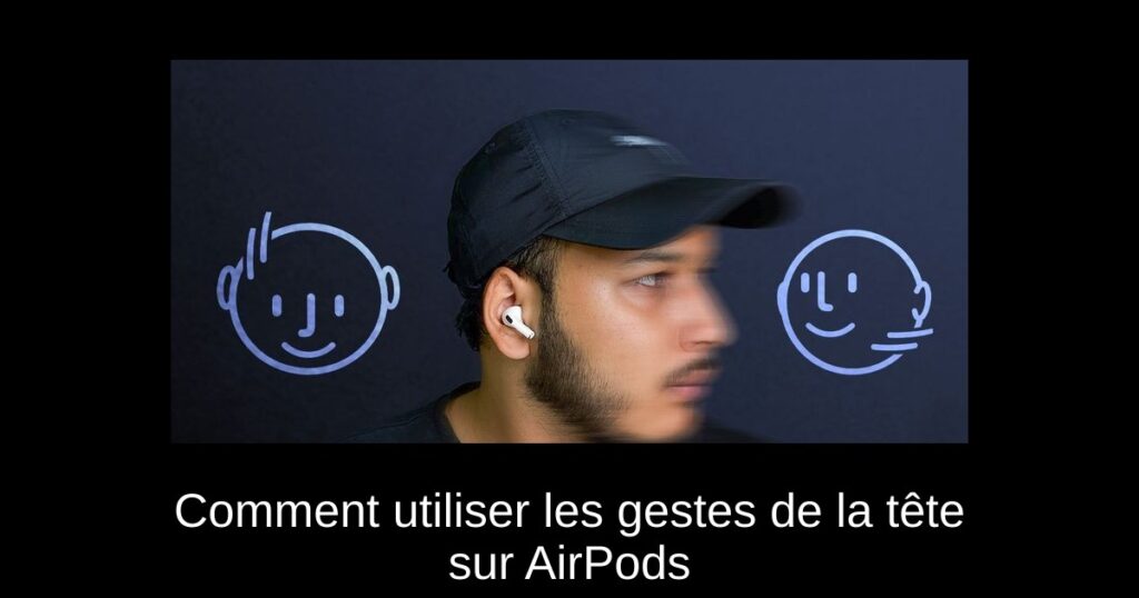 Comment utiliser les gestes de la tête sur AirPods