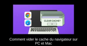 Comment vider le cache du navigateur sur PC et Mac