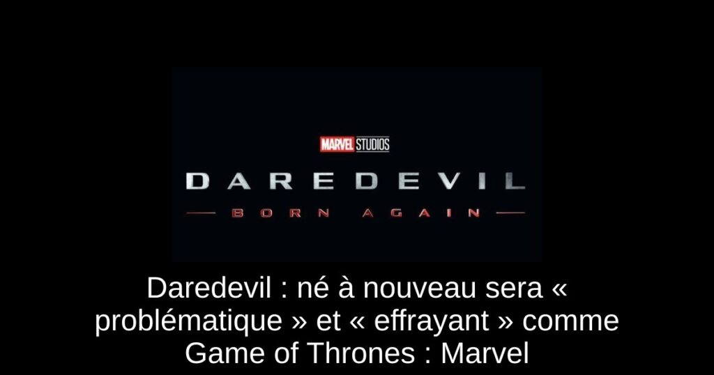 Daredevil : né à nouveau sera « problématique » et « effrayant » comme Game of Thrones : Marvel