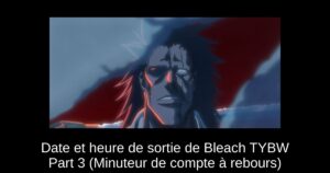 Date et heure de sortie de Bleach TYBW Part 3 (Minuteur de compte à rebours)