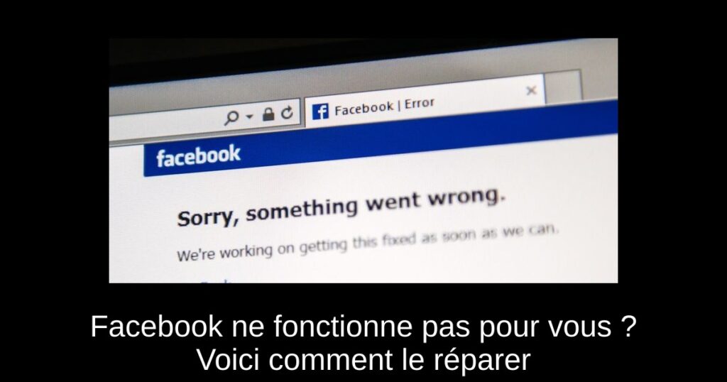 Facebook ne fonctionne pas pour vous ? Voici comment le réparer