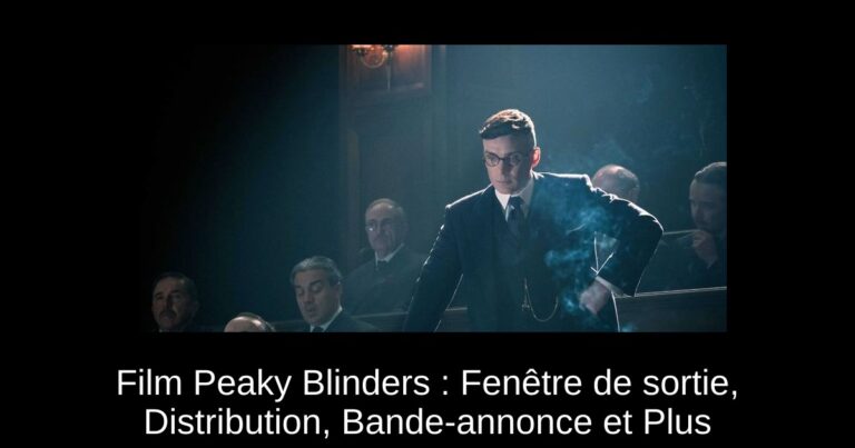 Film Peaky Blinders : Fenêtre de sortie, Distribution, Bande-annonce et Plus