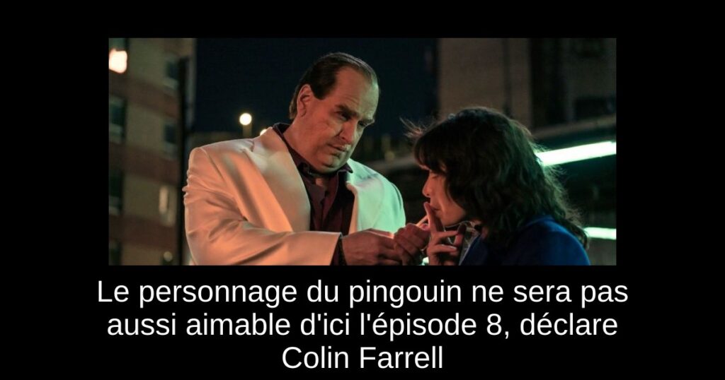Le personnage du pingouin ne sera pas aussi aimable d’ici l’épisode 8, déclare Colin Farrell