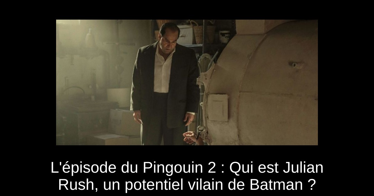 L'épisode du Pingouin 2 : Qui est Julian Rush, un potentiel vilain de Batman ?