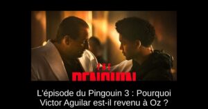 L&rsquo;épisode du Pingouin 3 : Pourquoi Victor Aguilar est-il revenu à Oz ?