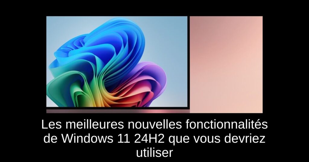 Les meilleures nouvelles fonctionnalités de Windows 11 24H2 que vous devriez utiliser