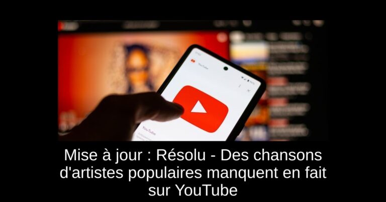 Mise à jour : Résolu - Des chansons d'artistes populaires manquent en fait sur YouTube