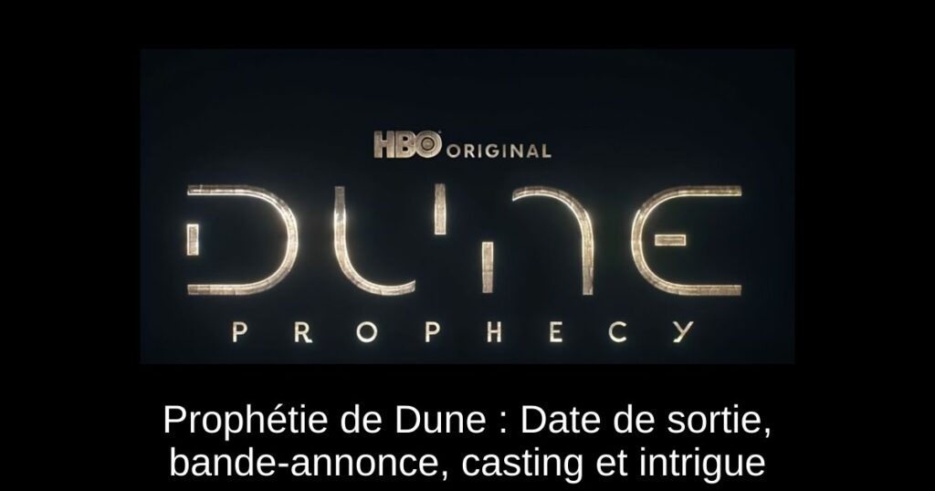 Prophétie de Dune : Date de sortie, bande-annonce, casting et intrigue