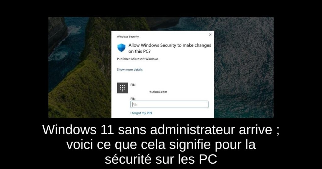 Windows 11 sans administrateur arrive ; voici ce que cela signifie pour la sécurité sur les PC