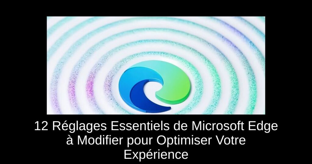 12 Réglages Essentiels de Microsoft Edge à Modifier pour Optimiser Votre Expérience