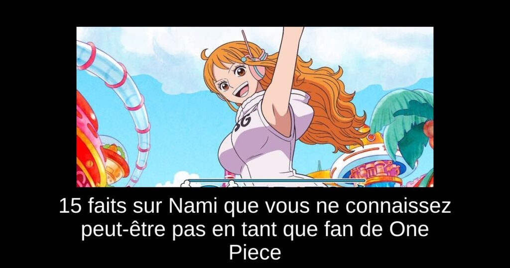15 faits sur Nami que vous ne connaissez peut-être pas en tant que fan de One Piece