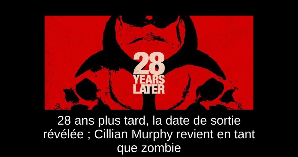 28 ans plus tard, la date de sortie révélée ; Cillian Murphy revient en tant que zombie