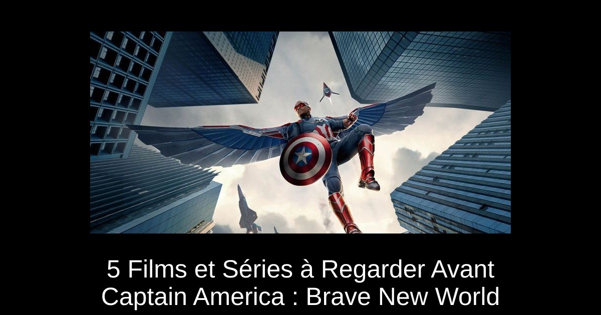 5 Films et Séries à Regarder Avant Captain America : Brave New World