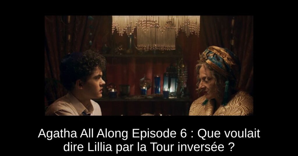 Agatha All Along Episode 6 : Que voulait dire Lillia par la Tour inversée ?