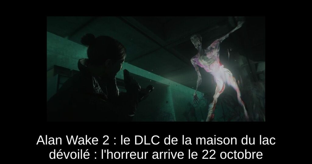 Alan Wake 2 : le DLC de la maison du lac dévoilé : l&rsquo;horreur arrive le 22 octobre