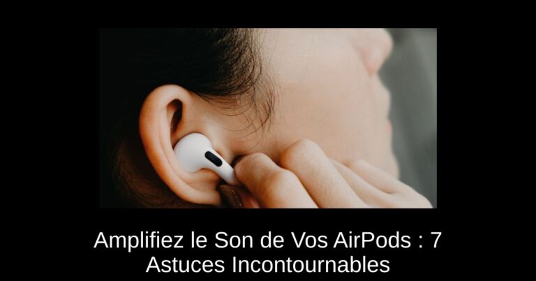 Amplifiez le Son de Vos AirPods : 7 Astuces Incontournables