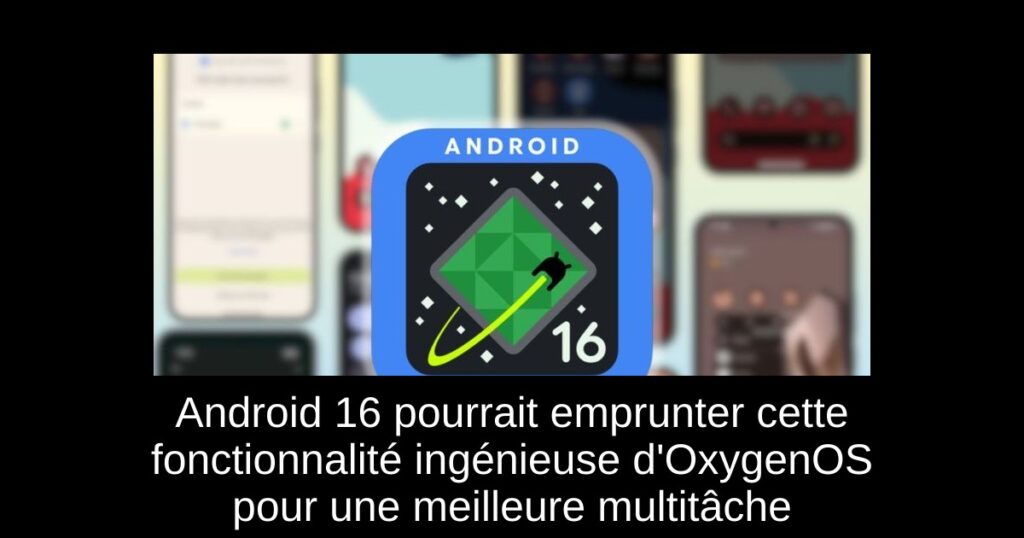 Android 16 pourrait emprunter cette fonctionnalité ingénieuse d&rsquo;OxygenOS pour une meilleure multitâche