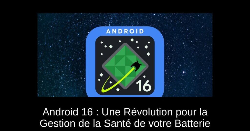 Android 16 : Une Révolution pour la Gestion de la Santé de votre Batterie