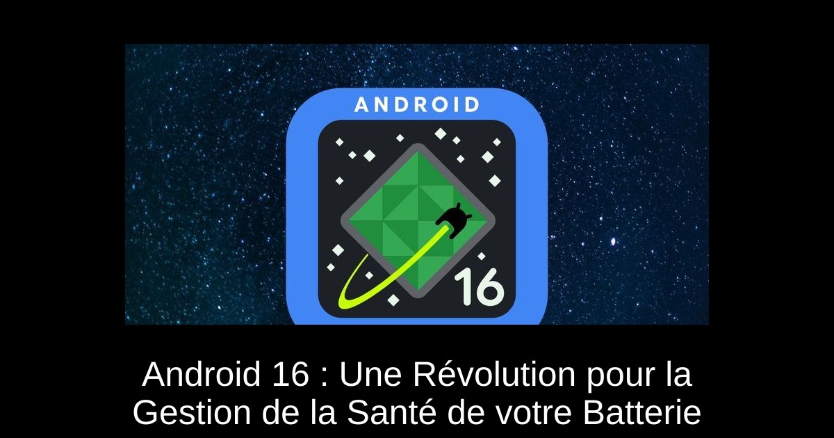 Android 16 : Une Révolution pour la Gestion de la Santé de votre Batterie