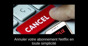 Annuler votre abonnement Netflix en toute simplicité