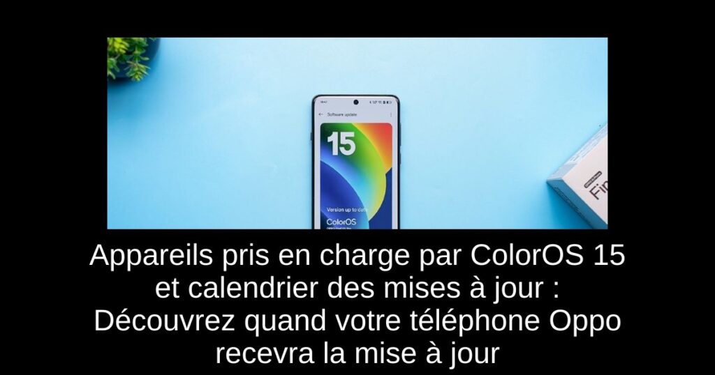Appareils pris en charge par ColorOS 15 et calendrier des mises à jour : Découvrez quand votre téléphone Oppo recevra la mise à jour