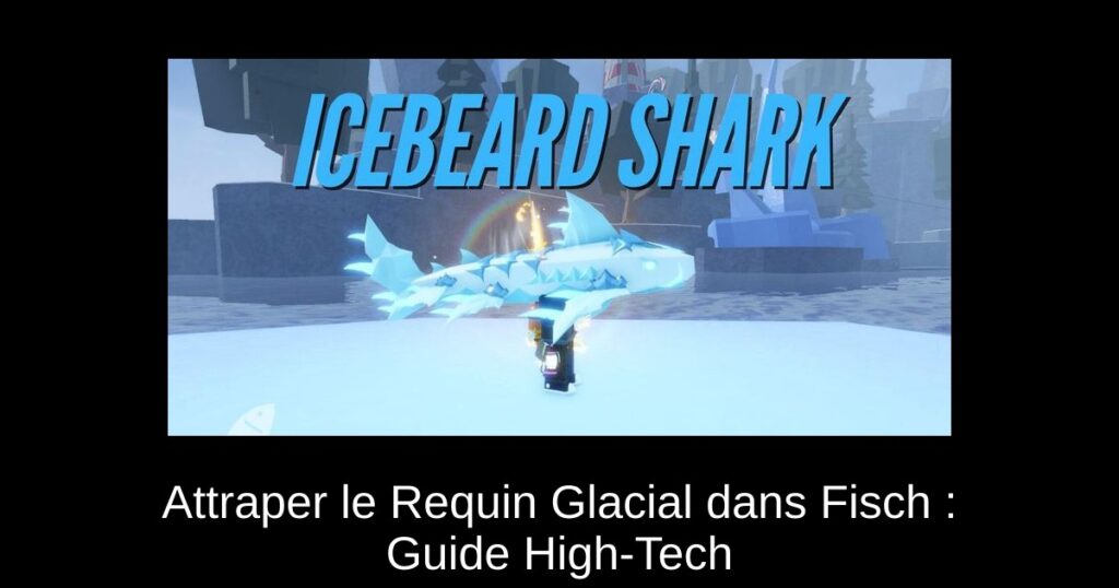 Attraper le Requin Glacial dans Fisch : Guide High-Tech