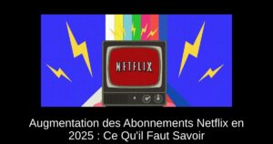 Augmentation des Abonnements Netflix en 2025 : Ce Qu’il Faut Savoir