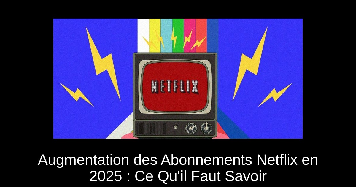 Augmentation des Abonnements Netflix en 2025 : Ce Qu'il Faut Savoir