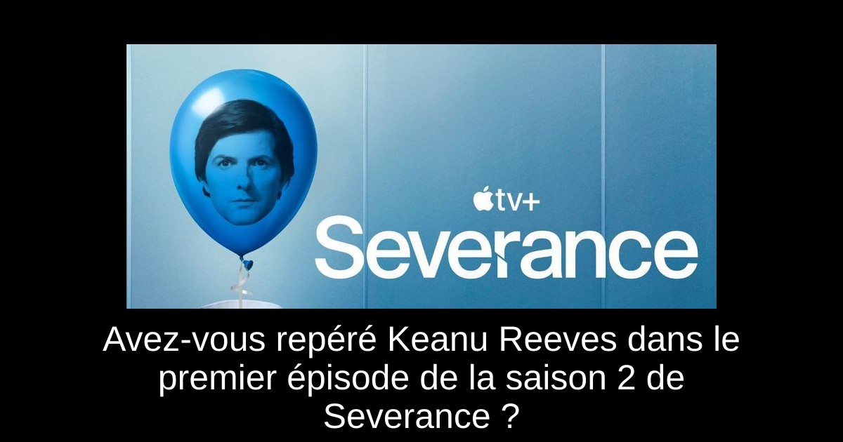 Avez-vous repéré Keanu Reeves dans le premier épisode de la saison 2 de Severance ?
