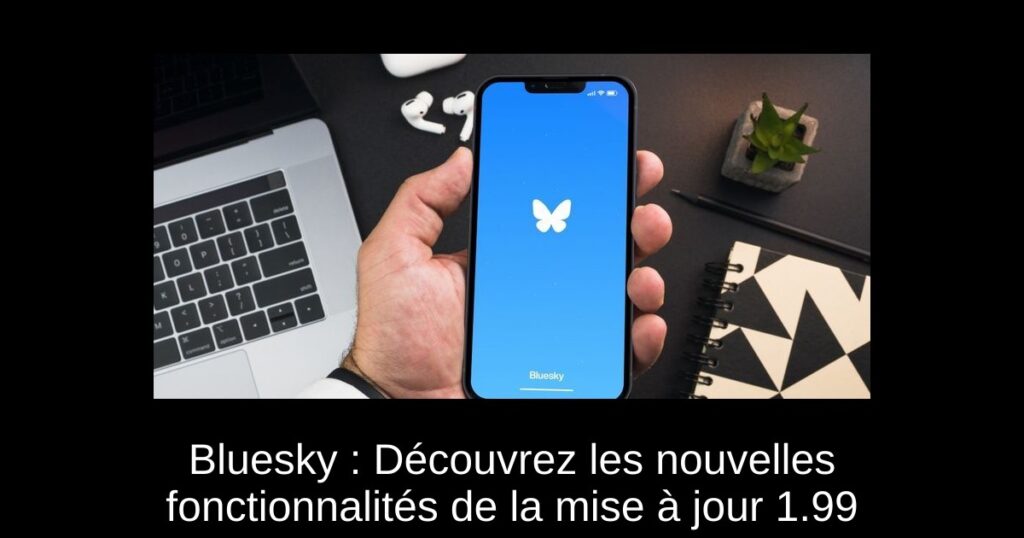 Bluesky : Découvrez les nouvelles fonctionnalités de la mise à jour 1.99