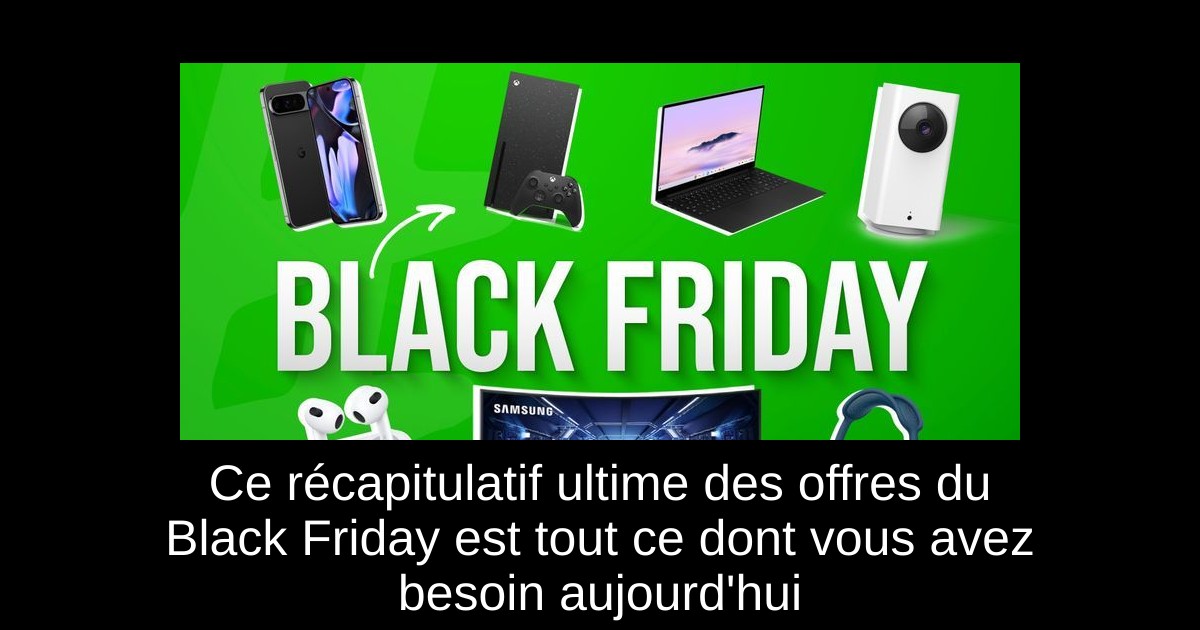 Ce récapitulatif ultime des offres du Black Friday est tout ce dont vous avez besoin aujourd'hui