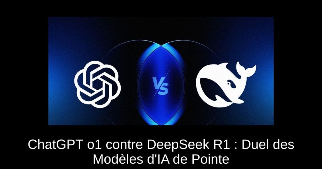 ChatGPT o1 contre DeepSeek R1 : Duel des Modèles d’IA de Pointe