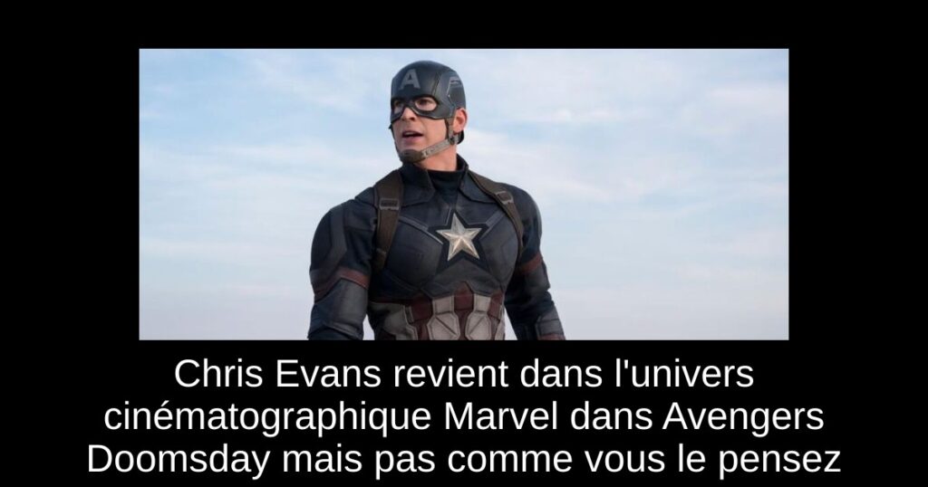 Chris Evans revient dans l&rsquo;univers cinématographique Marvel dans Avengers Doomsday mais pas comme vous le pensez