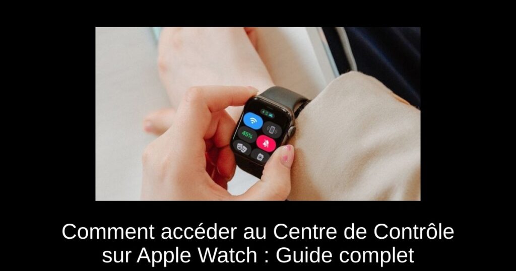 Comment accéder au Centre de Contrôle sur Apple Watch : Guide complet
