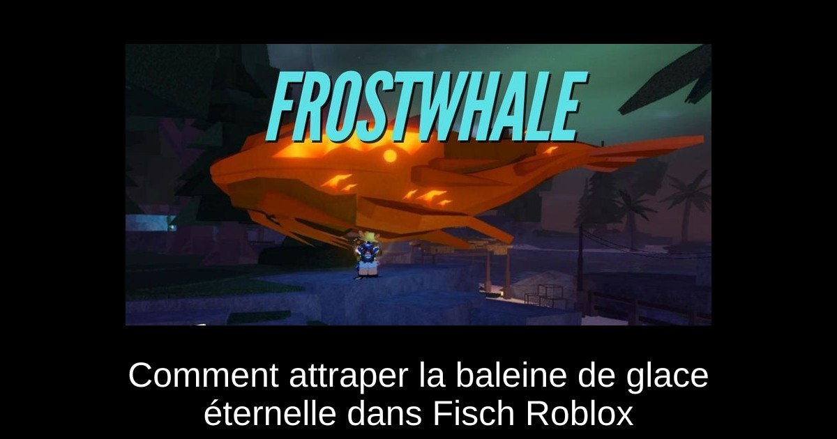 Comment attraper la baleine de glace éternelle dans Fisch Roblox