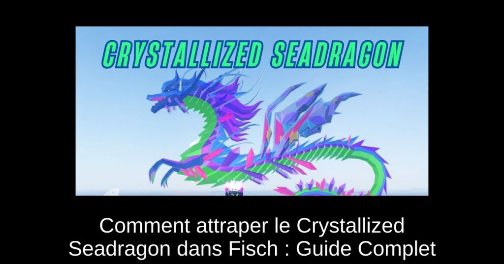 Comment attraper le Crystallized Seadragon dans Fisch : Guide Complet