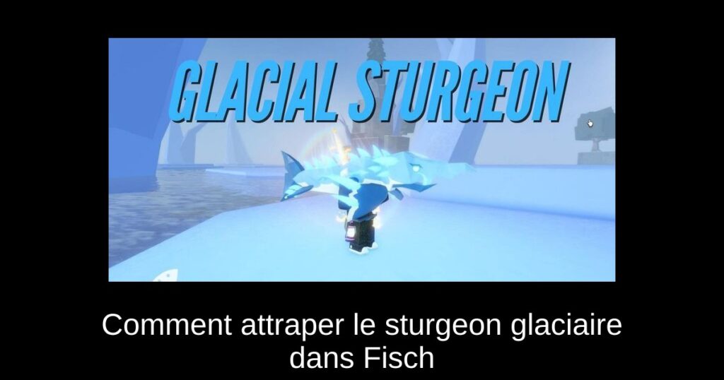 Comment attraper le sturgeon glaciaire dans Fisch