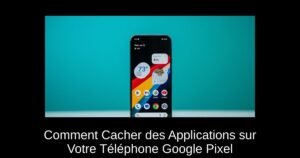 Comment Cacher des Applications sur Votre Téléphone Google Pixel