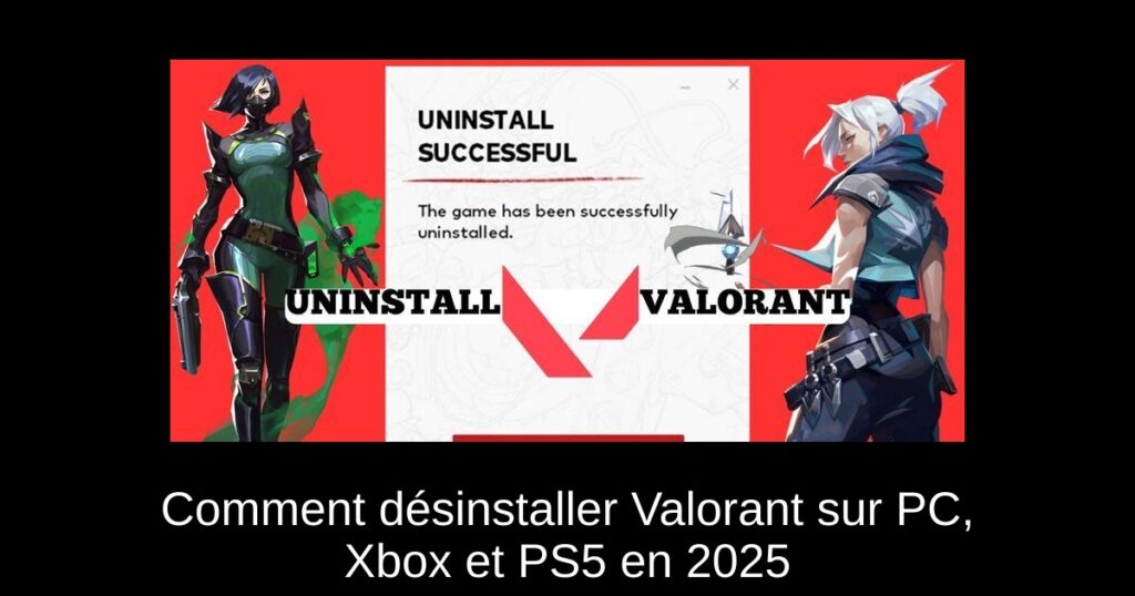 Comment désinstaller Valorant sur PC, Xbox et PS5 en 2025