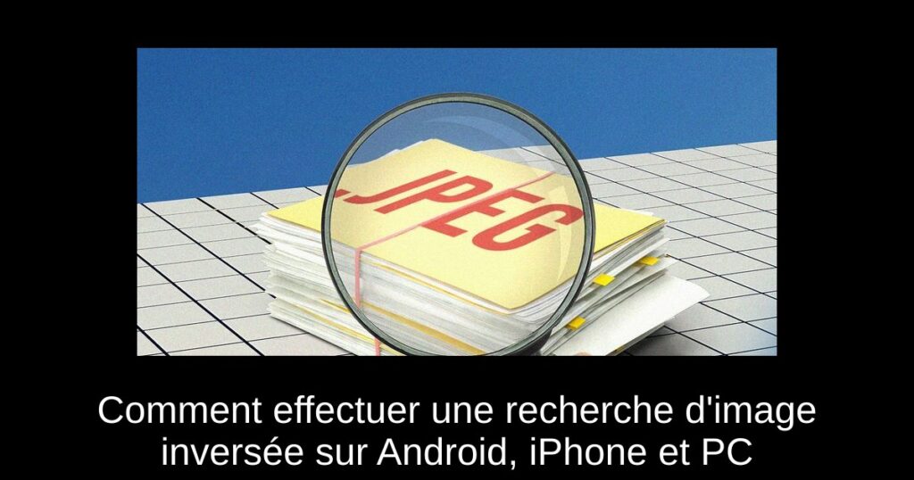 Comment effectuer une recherche d&rsquo;image inversée sur Android, iPhone et PC