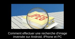 Comment effectuer une recherche d&rsquo;image inversée sur Android, iPhone et PC