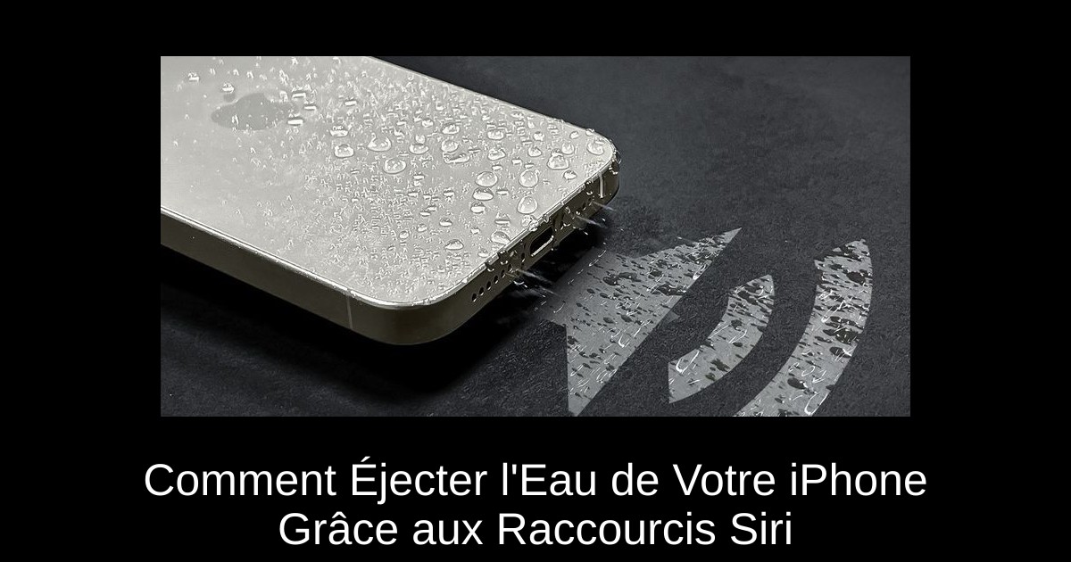 Comment Éjecter l'Eau de Votre iPhone Grâce aux Raccourcis Siri